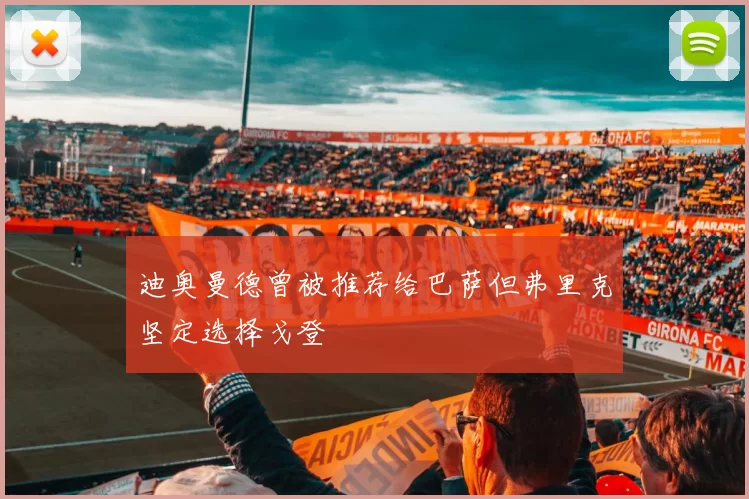 迪奥曼德曾被推荐给巴萨但弗里克坚定选择戈登