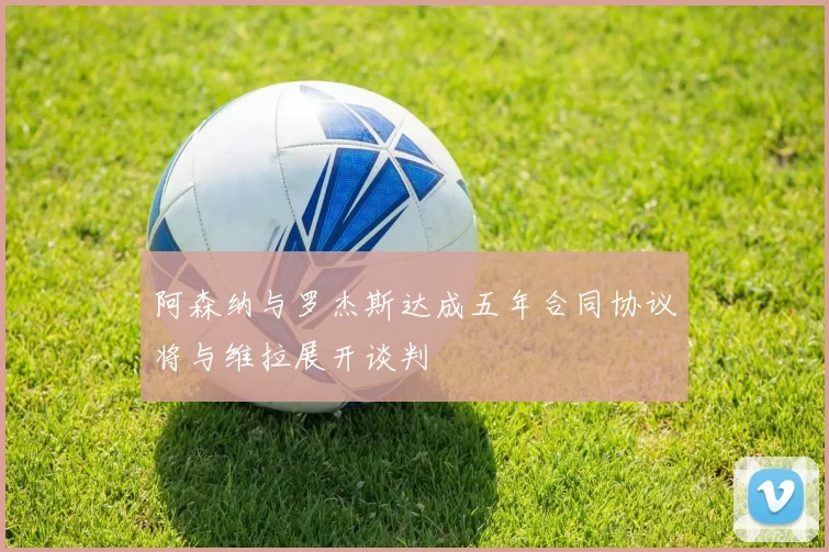 阿森纳与罗杰斯达成五年合同协议将与维拉展开谈判