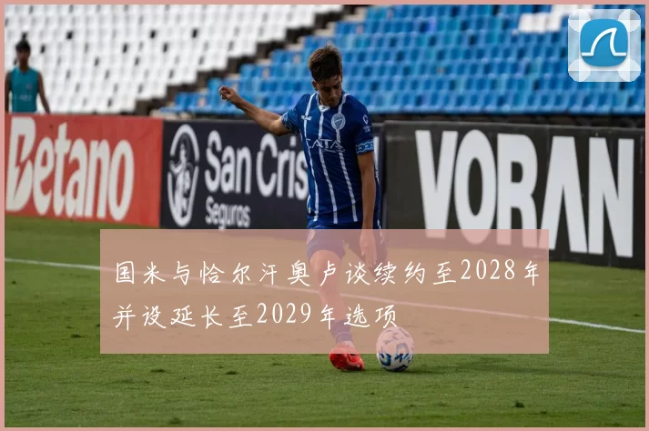 国米与恰尔汗奥卢谈续约至2028年并设延长至2029年选项