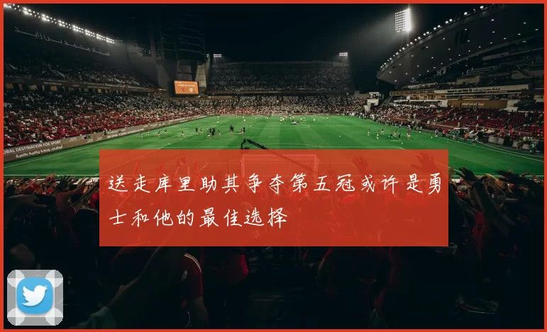 送走库里助其争夺第五冠或许是勇士和他的最佳选择