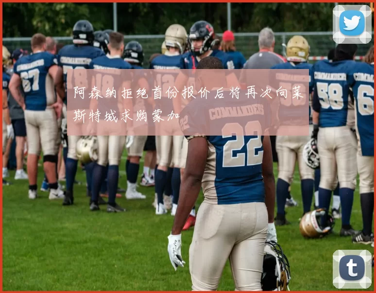 阿森纳拒绝首份报价后将再次向莱斯特城求购蒙加