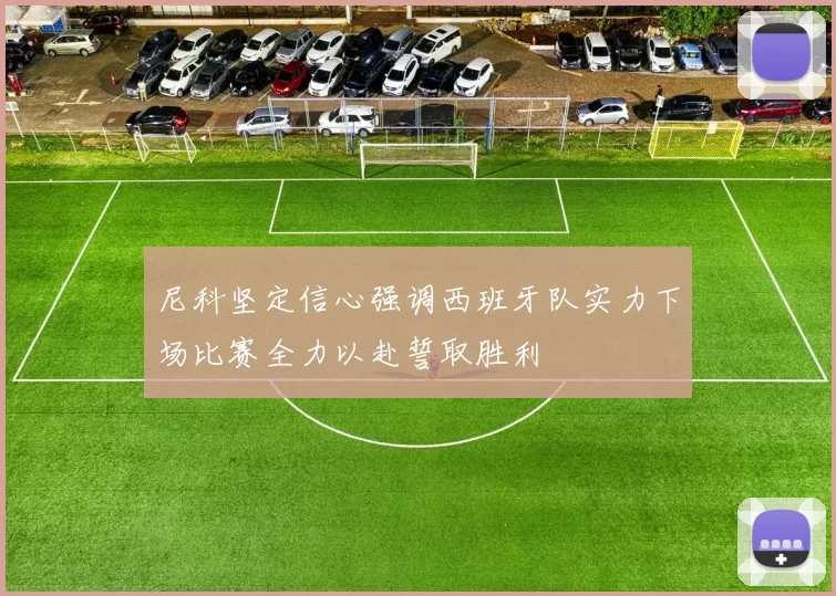 尼科坚定信心强调西班牙队实力下场比赛全力以赴誓取胜利