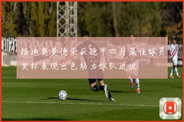 扬迪奥曼德荣获德甲四月最佳球员奖杯表现出色助力球队进攻
