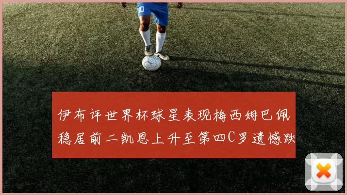 伊布评世界杯球星表现梅西姆巴佩稳居前二凯恩上升至第四C罗遗憾跌出前十
