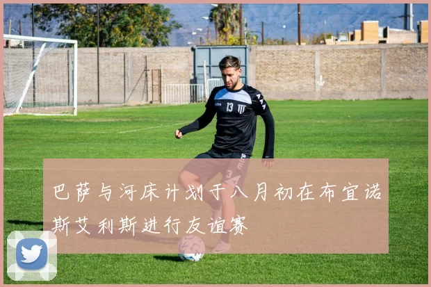 巴萨与河床计划于八月初在布宜诺斯艾利斯进行友谊赛